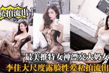 【私拍流出】最美推特女神漂亮大奶女王李佳大尺度露脸性爱私拍流出_淫荡啪啪抽插