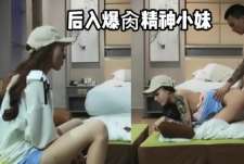 精神小伙后入爆肏精神小妹直呼受不了...