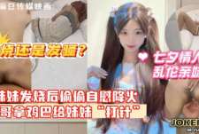 妹妹发烧后企图自慰给自己降火没想到哥哥反手掏出鸡巴给妹妹打针