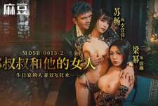 郝叔叔和他的女人MDSR-0013-2生日宴的人妻双飞狂欢-苏畅 梁幂